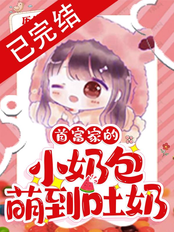 小说《首富家的小奶包萌到吐奶》全文免费阅读-美文小说