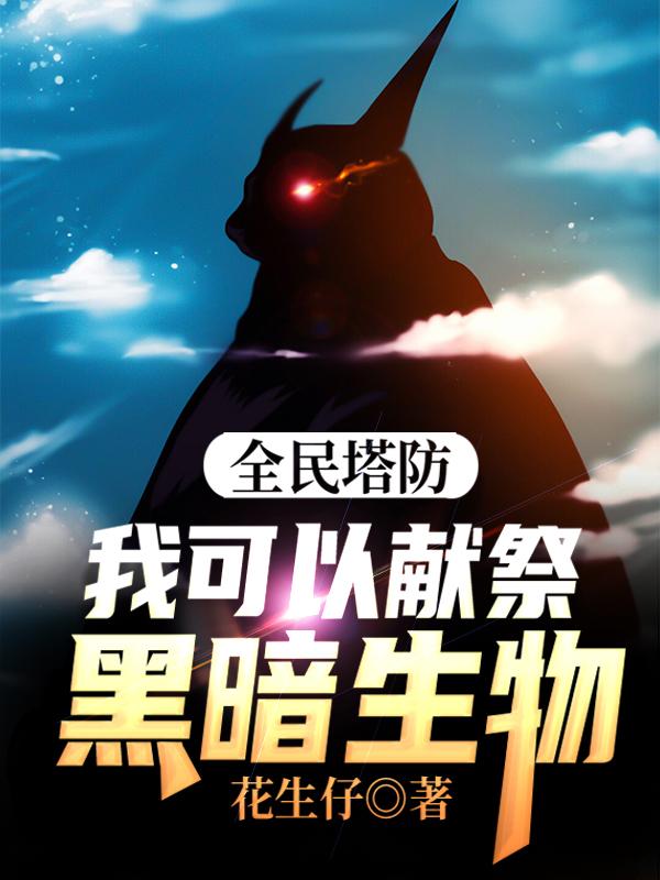 已完结小说《全民塔防：我可以献祭黑暗生物》最新章节