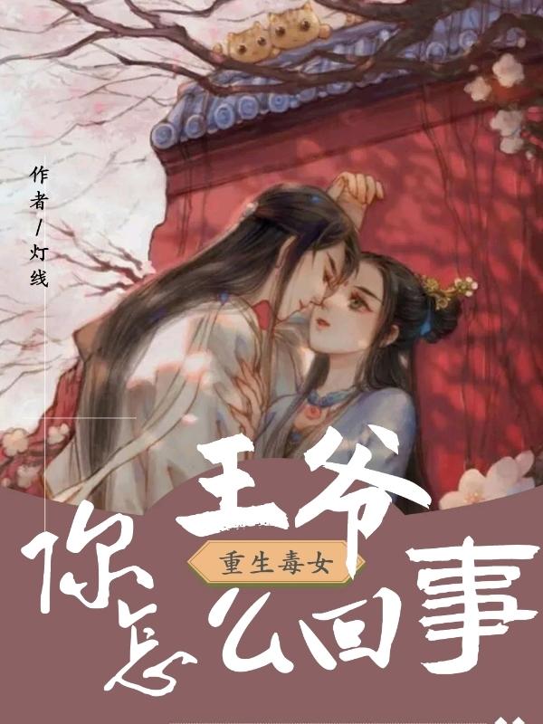 《重生毒女：王爷你怎么回事？》小说全文在线试读，《重生毒女：王爷你怎么回事？》最新章节目录