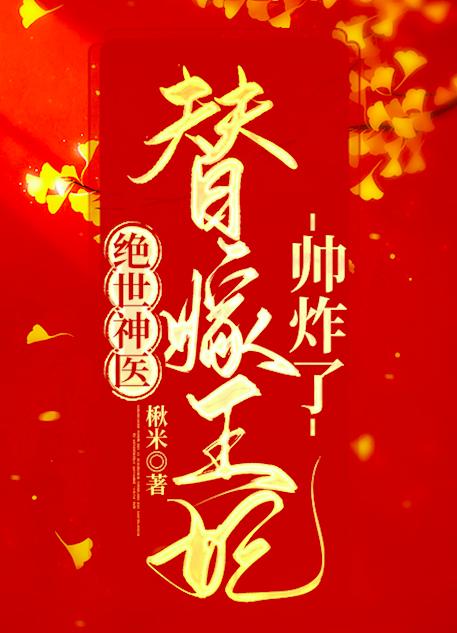 绝世神医：替嫁王妃帅炸了楸米，绝世神医：替嫁王妃帅炸了小说免费阅读