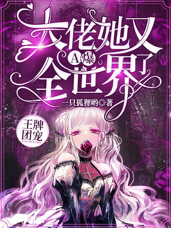 王牌团宠：大佬她又A爆全世界了一只狐狸哟，王牌团宠：大佬她又A爆全世界了小说免费阅读