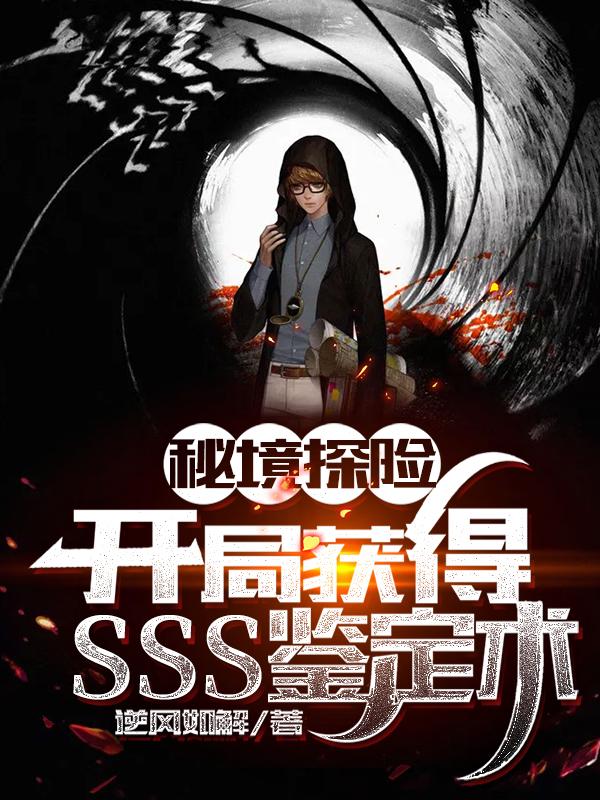 秘境探险：开局获得SSS鉴定术（江北）在线免费阅读-美文小说