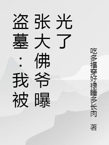 盗墓：我被张大佛爷曝光了最新章节，盗墓：我被张大佛爷曝光了免费阅读
