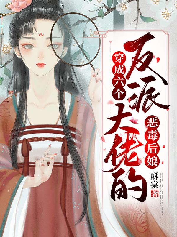 小说《穿成六个反派大佬的恶毒后娘》全文免费阅读