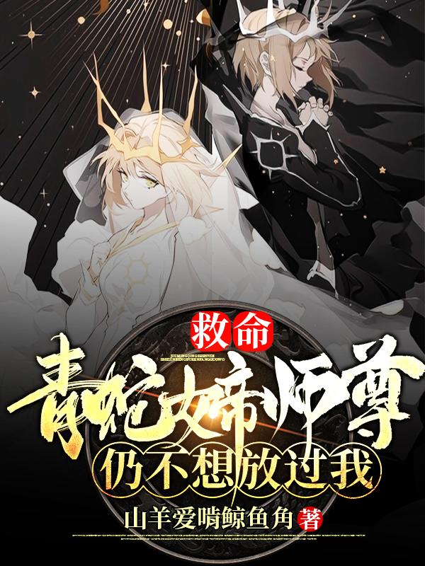 救命！青蛇女帝师尊仍不想放过我