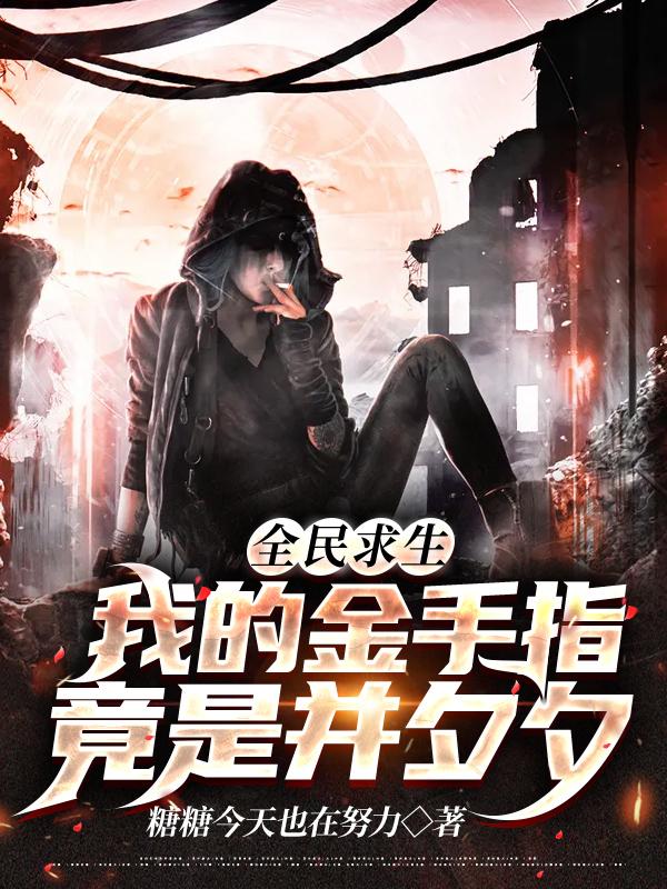 全民求生：我的金手指竟是并夕夕常誓张伦盖亚，全民求生：我的金手指竟是并夕夕小说免费阅读-经典文学