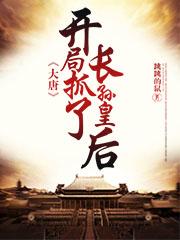 大唐：开局抓了长孙皇后跳跳的鼠，大唐：开局抓了长孙皇后小说免费阅读