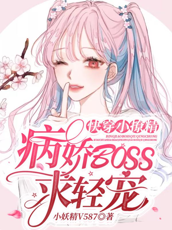 快穿小撩精：病娇BOSS求轻宠小妖精v587，快穿小撩精：病娇BOSS求轻宠小说免费阅读