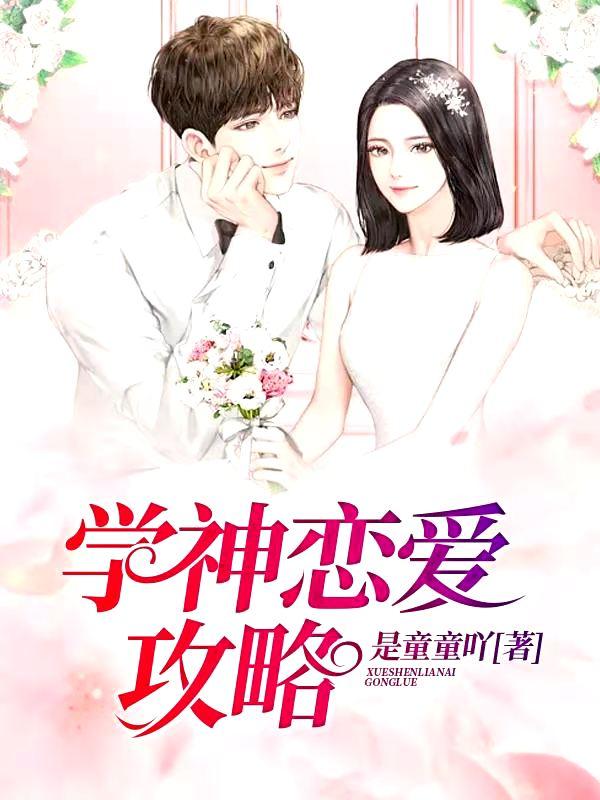 学神恋爱攻略是童童吖，学神恋爱攻略小说免费阅读