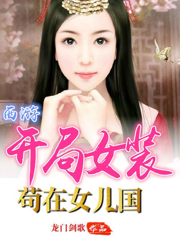 小说《西游：开局女装苟在女儿国》在线全文阅读