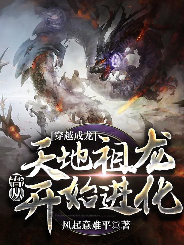 穿越成龙,吾从天地祖龙开始进化