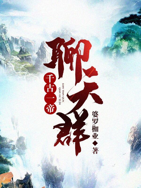 千古一帝聊天群婆罗枷业，千古一帝聊天群小说免费阅读