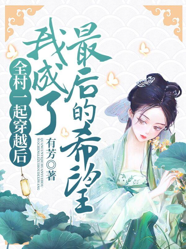 全村一起穿越后我成了最后的希望小说阅读，全村一起穿越后我成了最后的希望完整版