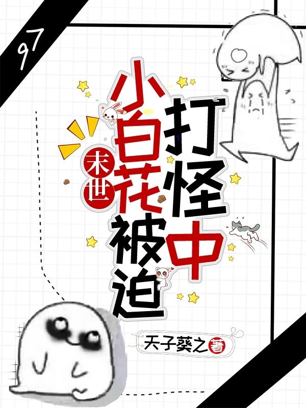 末世：小白花被迫打怪中楚迢阳楚大哥秦淼淼小说免费阅读-经典文学