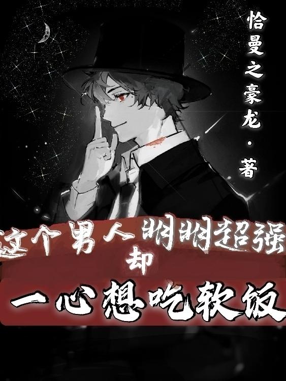 这个男人明明超强却一心想吃软饭小说，这个男人明明超强却一心想吃软饭免费阅读