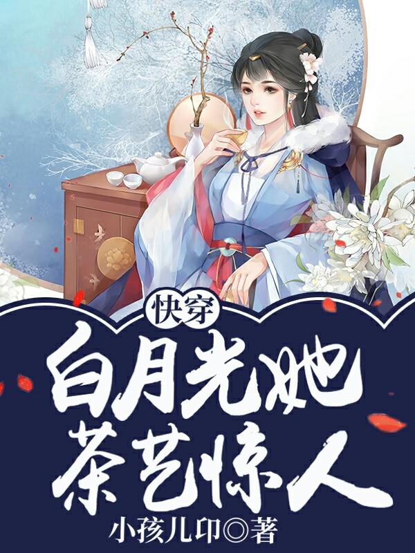 快穿:白月光她茶艺惊人小孩儿卬，快穿:白月光她茶艺惊人小说免费阅读