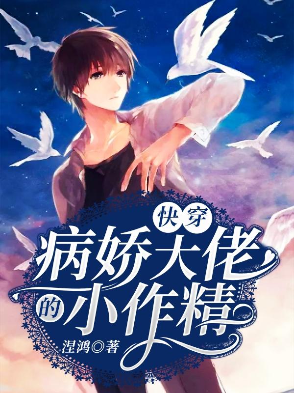 快穿：病娇大佬的小作精小说完整版全文免费阅读-经典文学