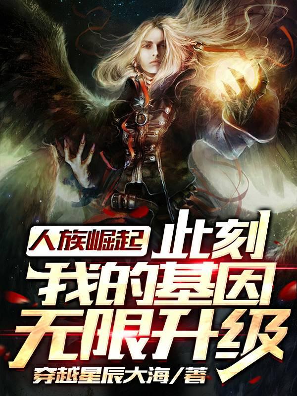 完整版《人族崛起，此刻我的基因无限升级》免费阅读