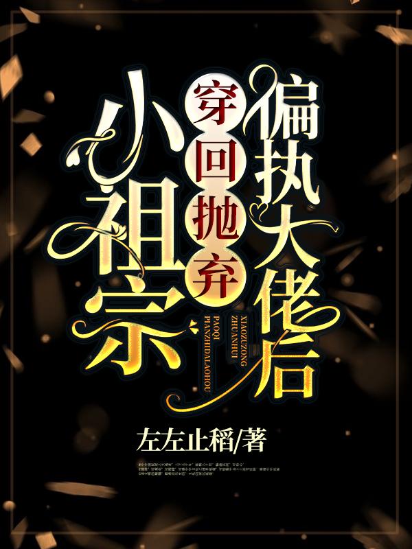 小说《小祖宗穿回抛弃偏执大佬后》全文阅读