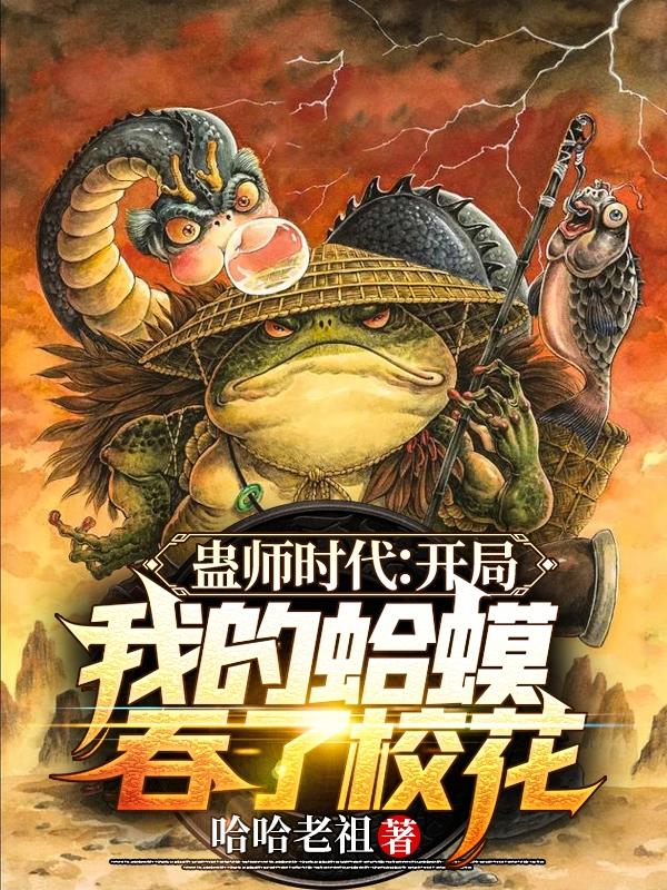 蛊师时代：开局我的蛤蟆吞了校花哈哈老祖，蛊师时代：开局我的蛤蟆吞了校花小说免费阅读-美文小说