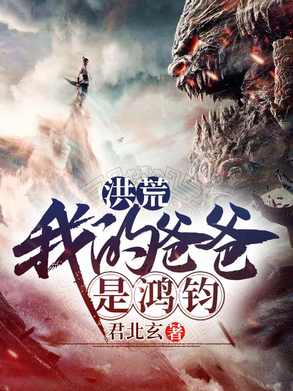 完整版《洪荒：我的爸爸是鸿钧》在线免费阅读-优文网