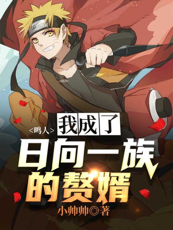 已完结小说《鸣人：我成了日向一族的赘婿》全章节在线阅读