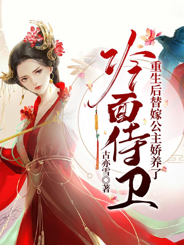 小说《重生后替嫁公主娇养了冷面侍卫》在线全文阅读