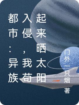 都市:异族入侵,我苟起来晒太阳