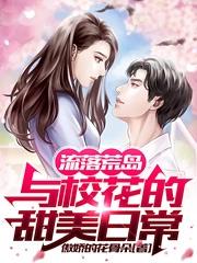 流落荒岛：与校花的甜美日常最新章节，流落荒岛：与校花的甜美日常免费阅读