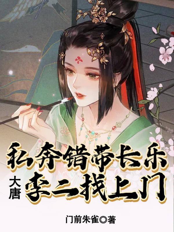 《大唐：私奔错带长乐，李二找上门》小说全文在线试读，《大唐：私奔错带长乐，李二找上门》最新章节目录