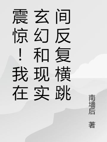 震惊!我在玄幻和现实间反复横跳