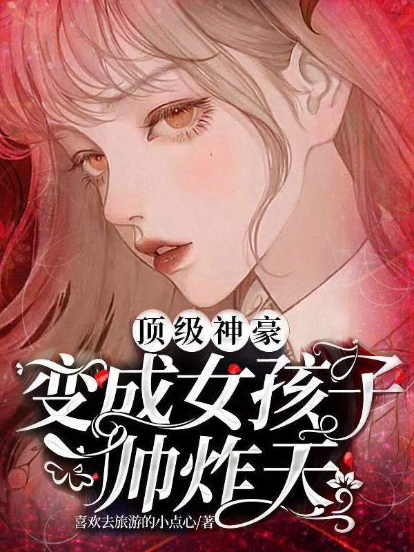求顶级神豪：变成女孩子帅炸天小说免费资源