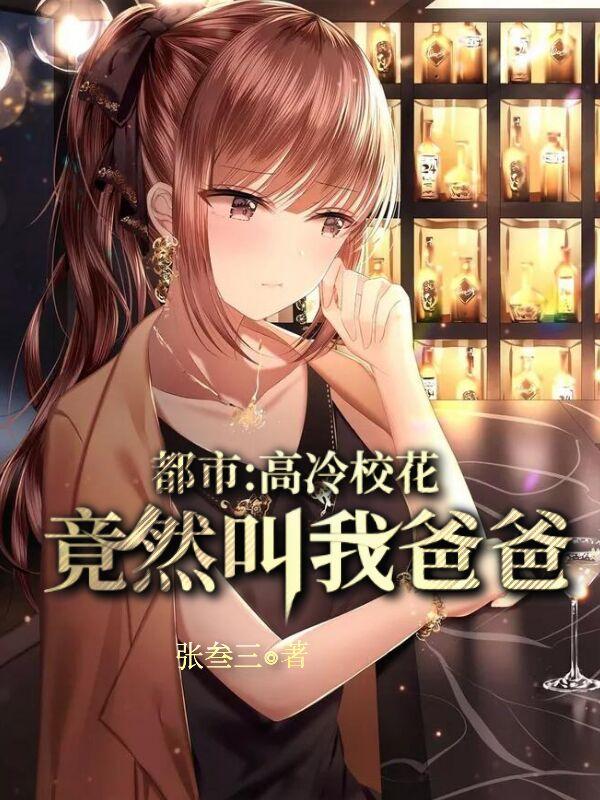 都市：高冷校花竟然喊我爸爸免费阅读，都市：高冷校花竟然喊我爸爸章节目录