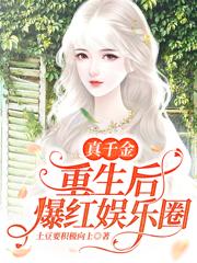 真千金重生后爆红娱乐圈小说，真千金重生后爆红娱乐圈免费阅读