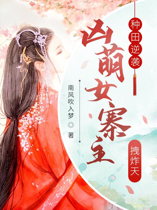 种田逆袭：凶萌女寨主拽炸天（芊芊封芊芊狗娃姚大花）在线免费阅读