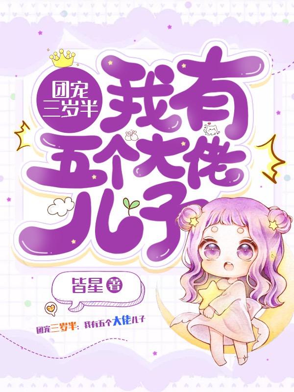 团宠三岁半：我有五个大佬儿子皆星，团宠三岁半：我有五个大佬儿子小说免费阅读