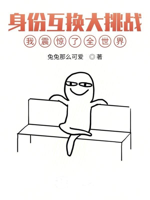 完整版《身份互换大挑战，我震惊了全世界》txt下载
