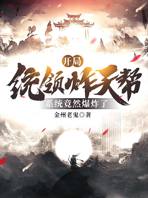 开局统领炸天帮，系统竟然爆炸了小说，开局统领炸天帮，系统竟然爆炸了全文在线阅读