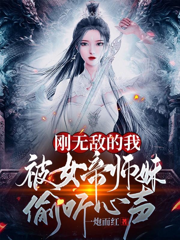 刚无敌的我，被女帝师妹偷听心声小说，刚无敌的我，被女帝师妹偷听心声全文在线阅读