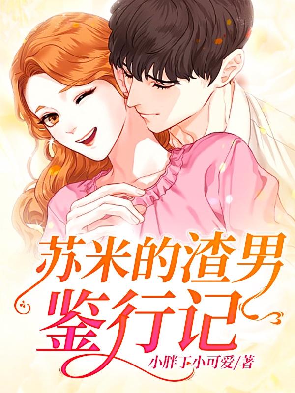 叶南天苏米陈婉儿小说在线全文免费阅读（苏米的渣男鉴行记无弹窗无删减）