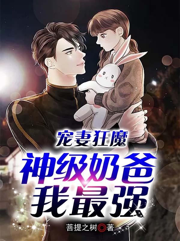 宠妻狂魔：神级奶爸我最强免费阅读，宠妻狂魔：神级奶爸我最强全文在线阅读