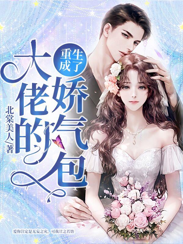 重生成了大佬的娇气包（北棠美人）在线免费阅读-侠客文学