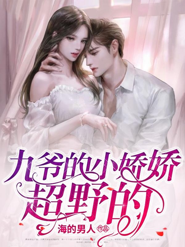 九爷的小娇娇超野的！小说免费资源，九爷的小娇娇超野的！在线阅读