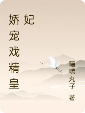 娇宠戏精皇妃嘻嘻丸子小说免费阅读