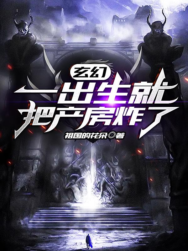 玄幻：一出生就把产房炸了小说阅读，玄幻：一出生就把产房炸了完整版-优文网