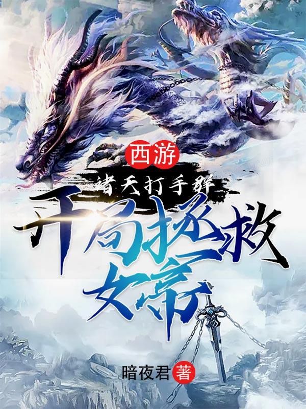 小说《西游：诸天打手群，开局拯救女帝》全文免费阅读