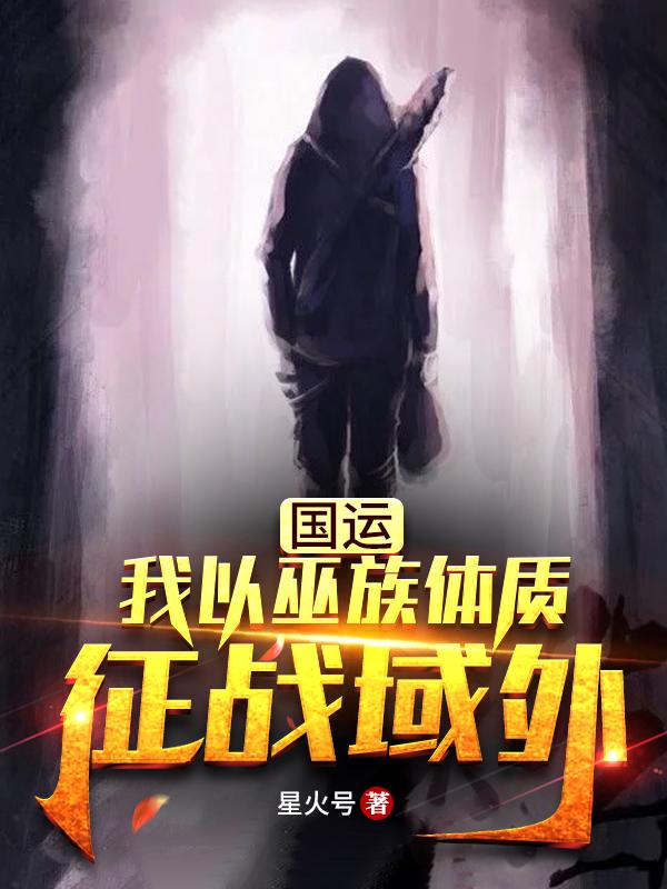 国运：我以巫族体质，征战域外小说，国运：我以巫族体质，征战域外在线阅读