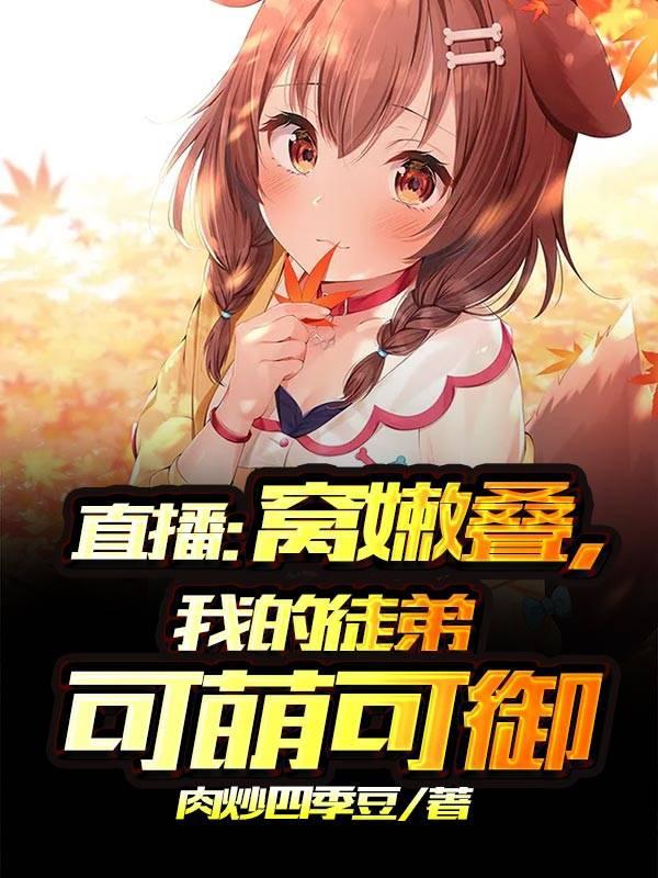男女主人公汪靠冷冰冰小说直播：窝嫩叠，我的徒弟可萌可御全文免费阅读-经典文学