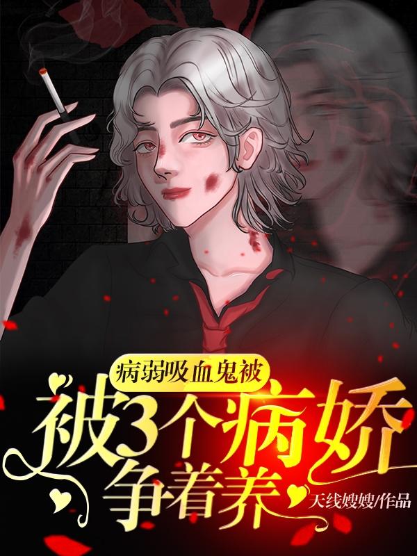 病弱吸血鬼被3个病娇争着养