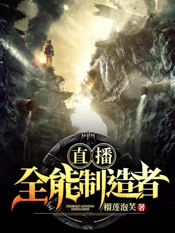 直播：全能制造者沈沈涛在线全文免费阅读
